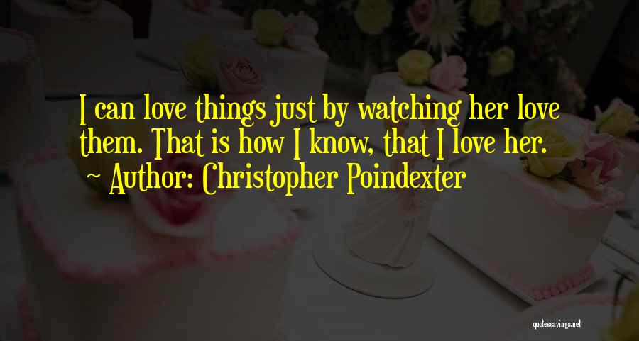 Christopher Poindexter Quotes: I Can Love Things Just By Watching Her Love Them. That Is How I Know, That I Love Her.