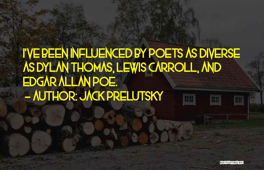 Jack Prelutsky Quotes: I've Been Influenced By Poets As Diverse As Dylan Thomas, Lewis Carroll, And Edgar Allan Poe.