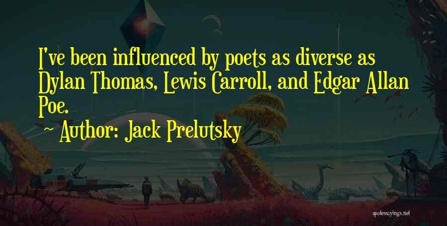 Jack Prelutsky Quotes: I've Been Influenced By Poets As Diverse As Dylan Thomas, Lewis Carroll, And Edgar Allan Poe.