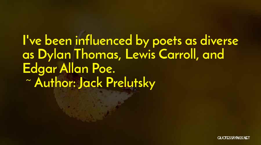 Jack Prelutsky Quotes: I've Been Influenced By Poets As Diverse As Dylan Thomas, Lewis Carroll, And Edgar Allan Poe.