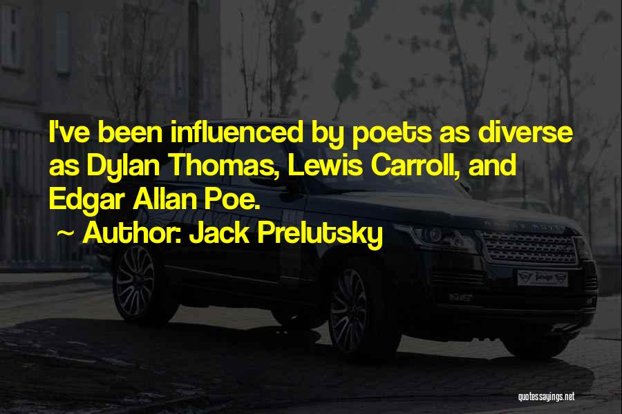 Jack Prelutsky Quotes: I've Been Influenced By Poets As Diverse As Dylan Thomas, Lewis Carroll, And Edgar Allan Poe.
