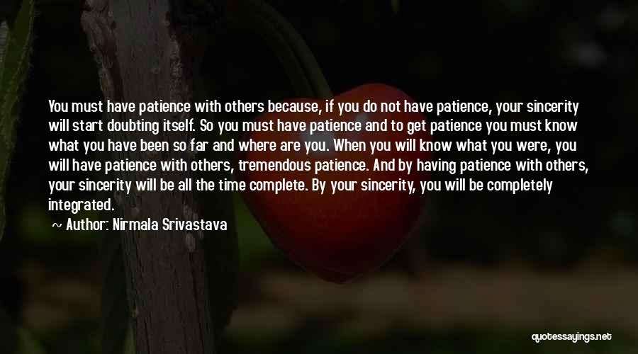 Nirmala Srivastava Quotes: You Must Have Patience With Others Because, If You Do Not Have Patience, Your Sincerity Will Start Doubting Itself. So