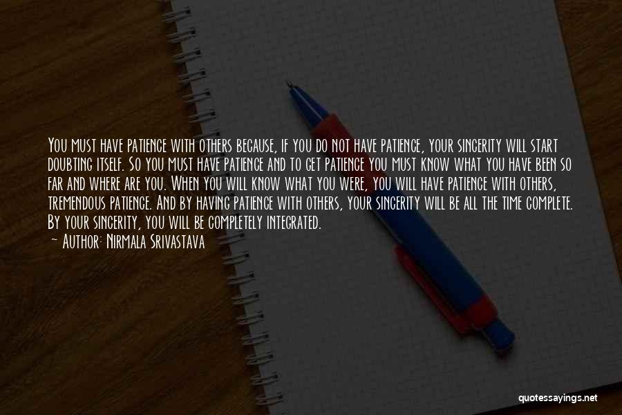 Nirmala Srivastava Quotes: You Must Have Patience With Others Because, If You Do Not Have Patience, Your Sincerity Will Start Doubting Itself. So