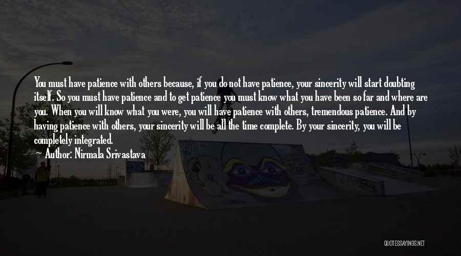 Nirmala Srivastava Quotes: You Must Have Patience With Others Because, If You Do Not Have Patience, Your Sincerity Will Start Doubting Itself. So