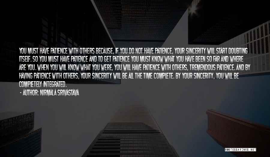 Nirmala Srivastava Quotes: You Must Have Patience With Others Because, If You Do Not Have Patience, Your Sincerity Will Start Doubting Itself. So