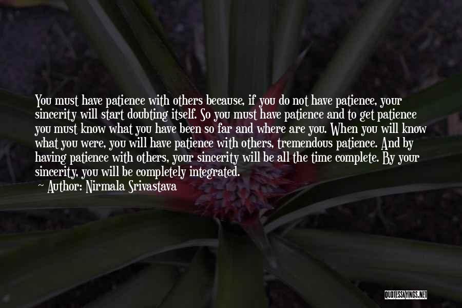 Nirmala Srivastava Quotes: You Must Have Patience With Others Because, If You Do Not Have Patience, Your Sincerity Will Start Doubting Itself. So