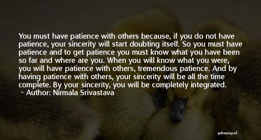 Nirmala Srivastava Quotes: You Must Have Patience With Others Because, If You Do Not Have Patience, Your Sincerity Will Start Doubting Itself. So