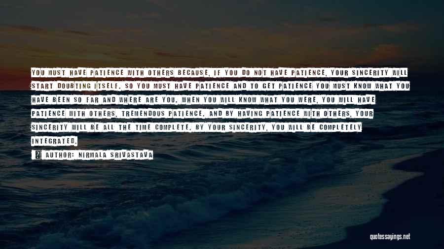 Nirmala Srivastava Quotes: You Must Have Patience With Others Because, If You Do Not Have Patience, Your Sincerity Will Start Doubting Itself. So