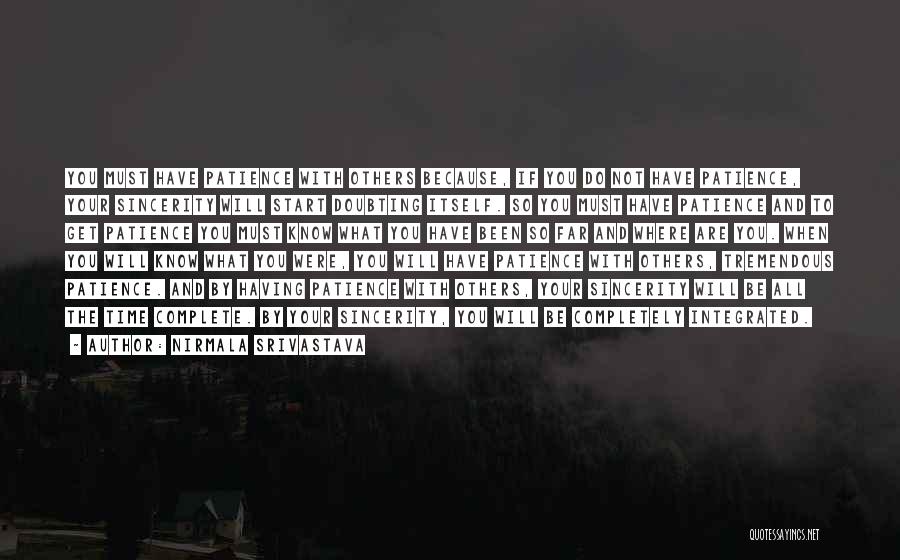 Nirmala Srivastava Quotes: You Must Have Patience With Others Because, If You Do Not Have Patience, Your Sincerity Will Start Doubting Itself. So