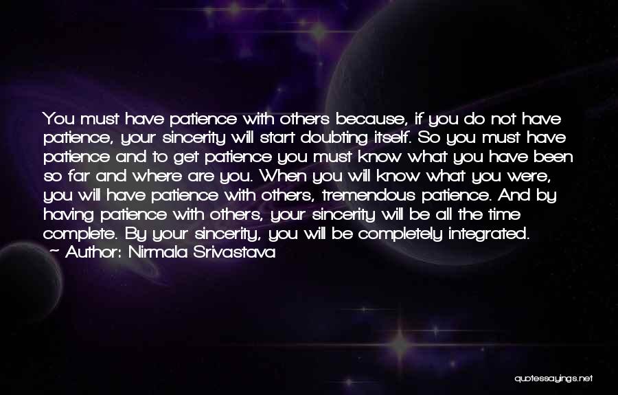 Nirmala Srivastava Quotes: You Must Have Patience With Others Because, If You Do Not Have Patience, Your Sincerity Will Start Doubting Itself. So