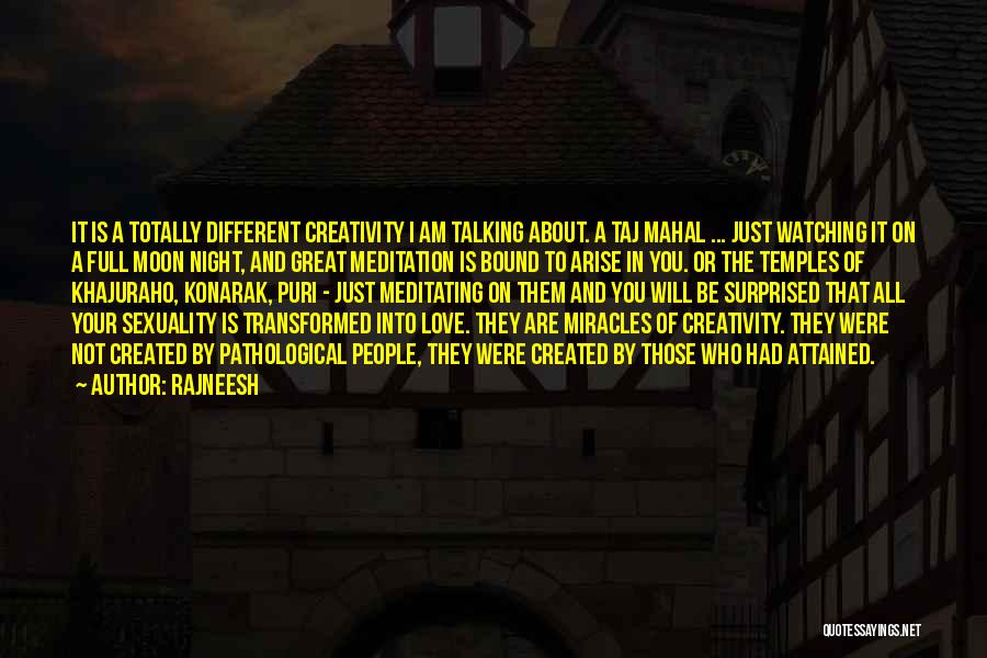 Rajneesh Quotes: It Is A Totally Different Creativity I Am Talking About. A Taj Mahal ... Just Watching It On A Full