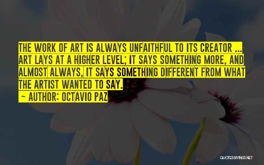 Octavio Paz Quotes: The Work Of Art Is Always Unfaithful To Its Creator ... Art Lays At A Higher Level; It Says Something