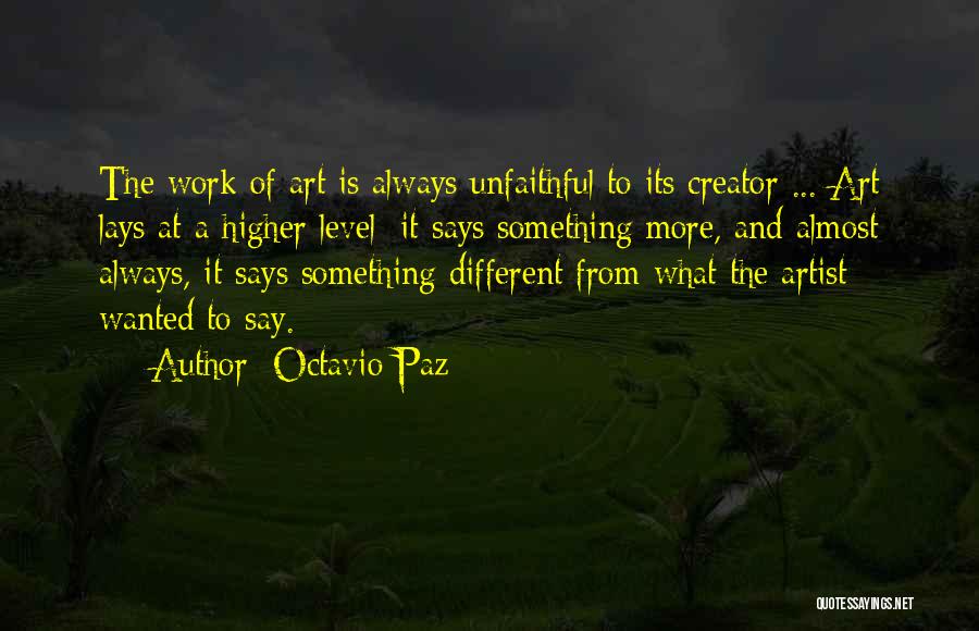 Octavio Paz Quotes: The Work Of Art Is Always Unfaithful To Its Creator ... Art Lays At A Higher Level; It Says Something
