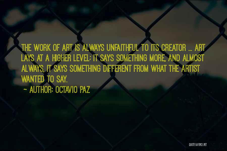 Octavio Paz Quotes: The Work Of Art Is Always Unfaithful To Its Creator ... Art Lays At A Higher Level; It Says Something