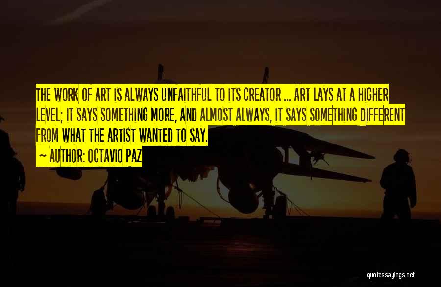 Octavio Paz Quotes: The Work Of Art Is Always Unfaithful To Its Creator ... Art Lays At A Higher Level; It Says Something