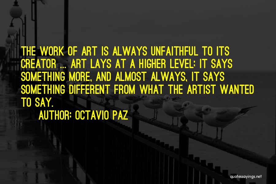 Octavio Paz Quotes: The Work Of Art Is Always Unfaithful To Its Creator ... Art Lays At A Higher Level; It Says Something
