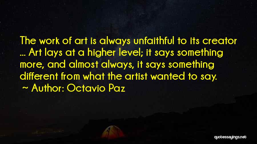 Octavio Paz Quotes: The Work Of Art Is Always Unfaithful To Its Creator ... Art Lays At A Higher Level; It Says Something