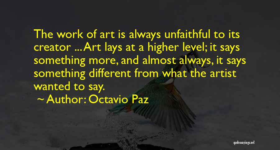 Octavio Paz Quotes: The Work Of Art Is Always Unfaithful To Its Creator ... Art Lays At A Higher Level; It Says Something