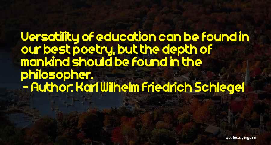 Karl Wilhelm Friedrich Schlegel Quotes: Versatility Of Education Can Be Found In Our Best Poetry, But The Depth Of Mankind Should Be Found In The