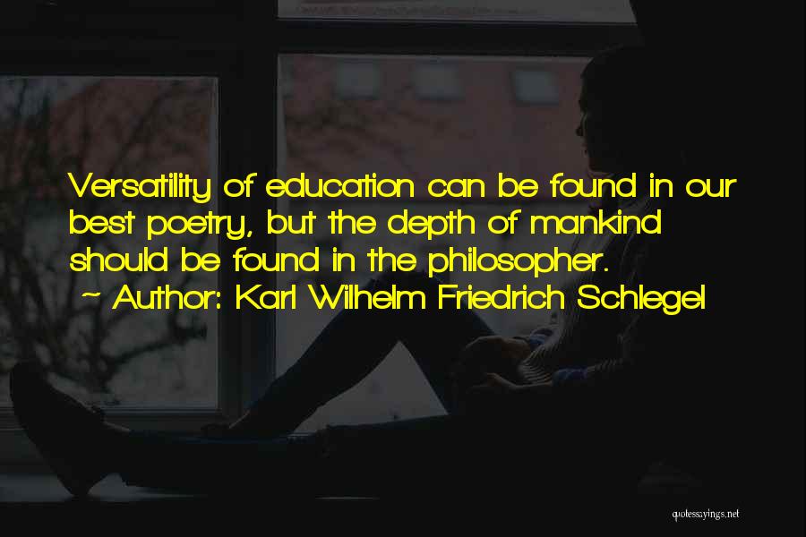 Karl Wilhelm Friedrich Schlegel Quotes: Versatility Of Education Can Be Found In Our Best Poetry, But The Depth Of Mankind Should Be Found In The
