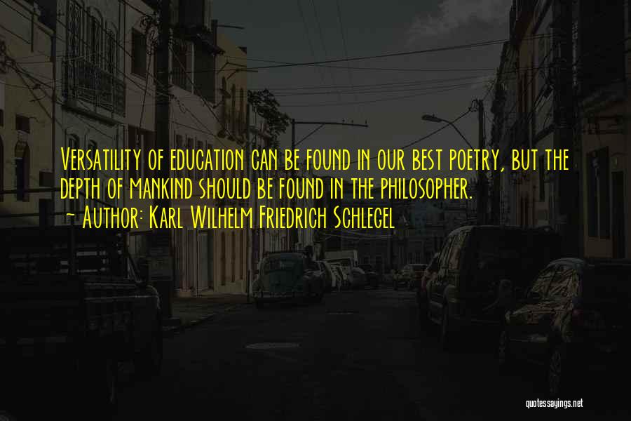 Karl Wilhelm Friedrich Schlegel Quotes: Versatility Of Education Can Be Found In Our Best Poetry, But The Depth Of Mankind Should Be Found In The