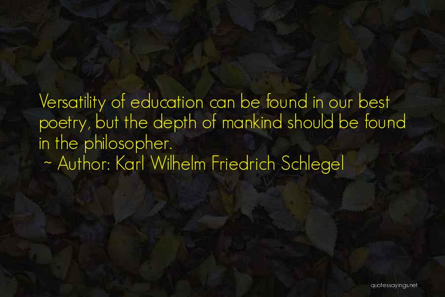 Karl Wilhelm Friedrich Schlegel Quotes: Versatility Of Education Can Be Found In Our Best Poetry, But The Depth Of Mankind Should Be Found In The