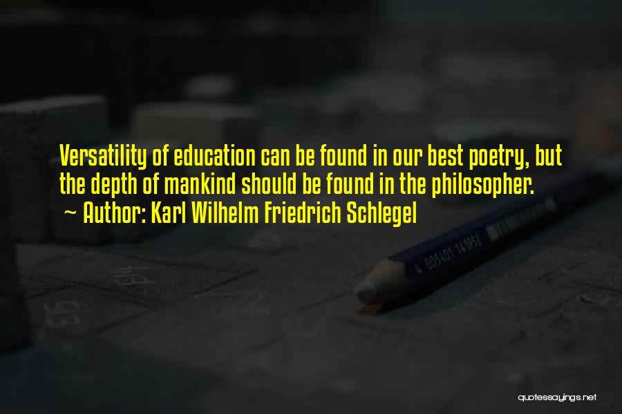Karl Wilhelm Friedrich Schlegel Quotes: Versatility Of Education Can Be Found In Our Best Poetry, But The Depth Of Mankind Should Be Found In The