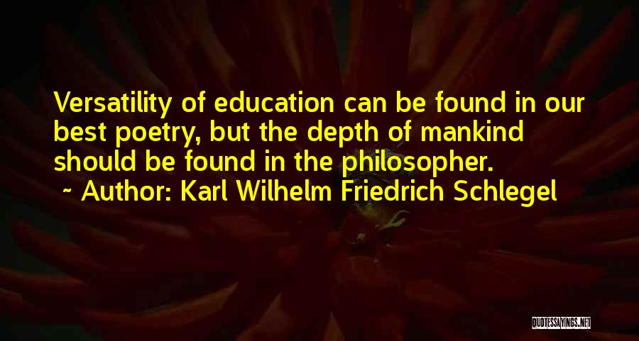 Karl Wilhelm Friedrich Schlegel Quotes: Versatility Of Education Can Be Found In Our Best Poetry, But The Depth Of Mankind Should Be Found In The