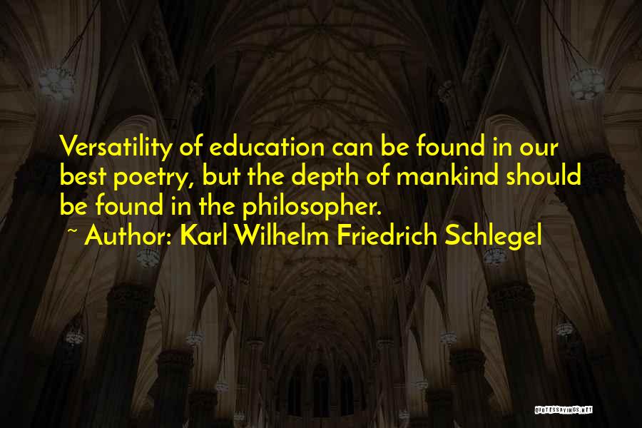 Karl Wilhelm Friedrich Schlegel Quotes: Versatility Of Education Can Be Found In Our Best Poetry, But The Depth Of Mankind Should Be Found In The