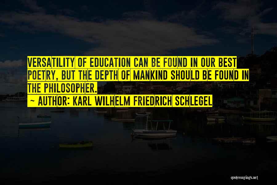 Karl Wilhelm Friedrich Schlegel Quotes: Versatility Of Education Can Be Found In Our Best Poetry, But The Depth Of Mankind Should Be Found In The