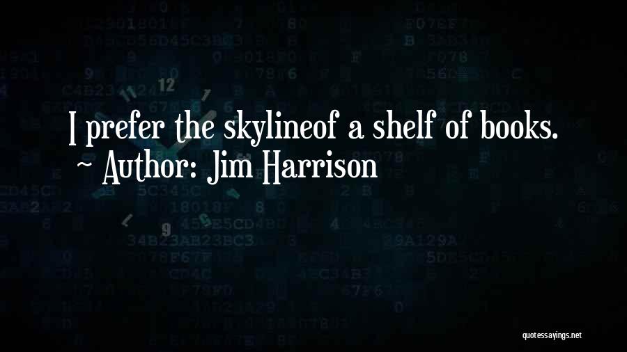 Jim Harrison Quotes: I Prefer The Skylineof A Shelf Of Books.