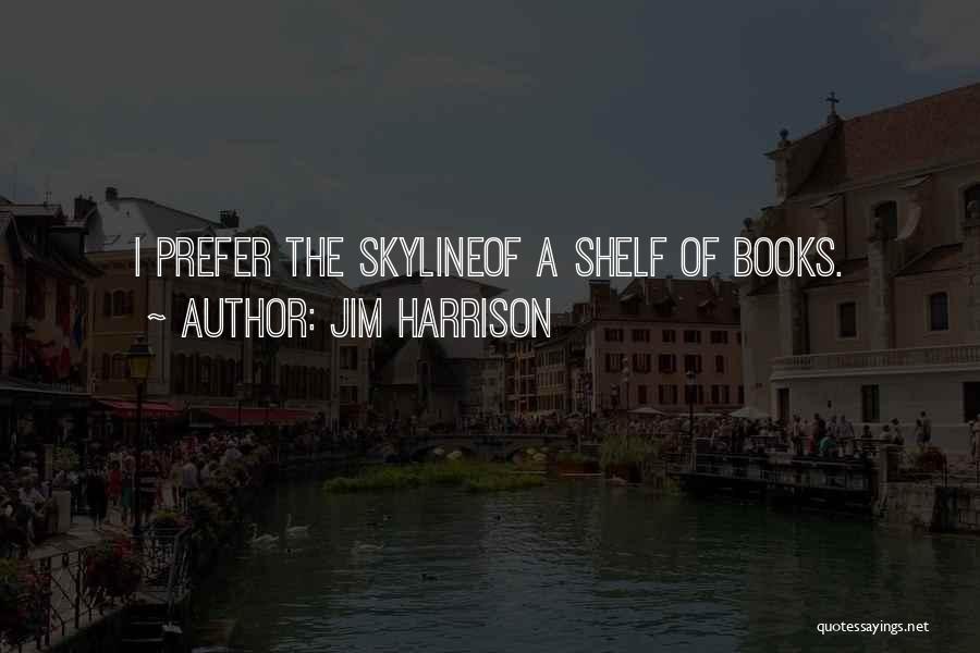 Jim Harrison Quotes: I Prefer The Skylineof A Shelf Of Books.