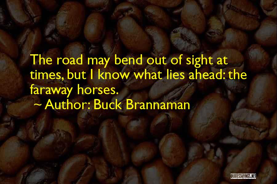 Buck Brannaman Quotes: The Road May Bend Out Of Sight At Times, But I Know What Lies Ahead: The Faraway Horses.