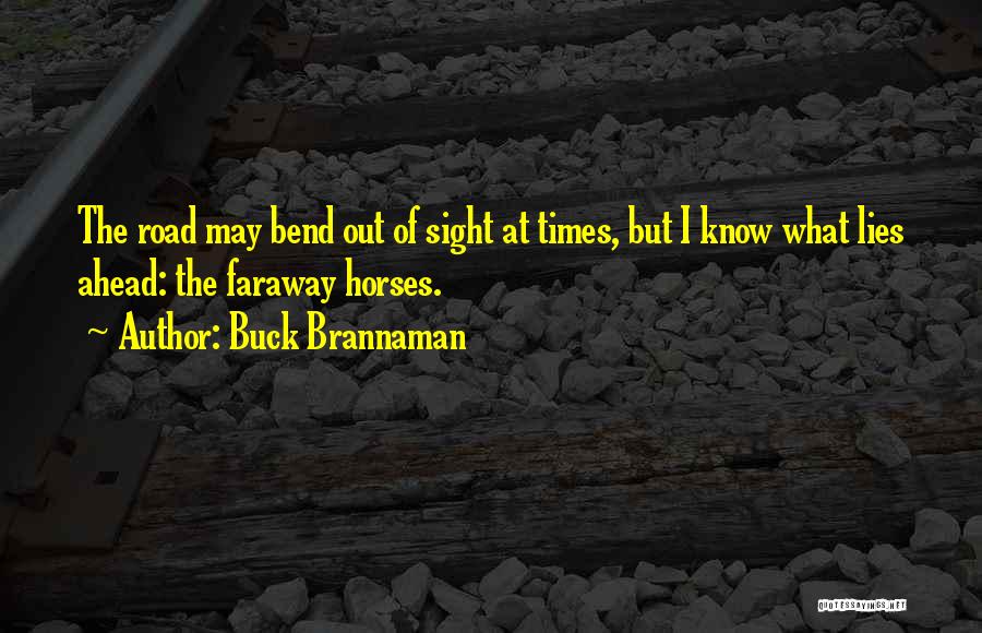 Buck Brannaman Quotes: The Road May Bend Out Of Sight At Times, But I Know What Lies Ahead: The Faraway Horses.