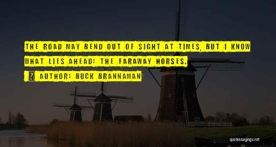 Buck Brannaman Quotes: The Road May Bend Out Of Sight At Times, But I Know What Lies Ahead: The Faraway Horses.