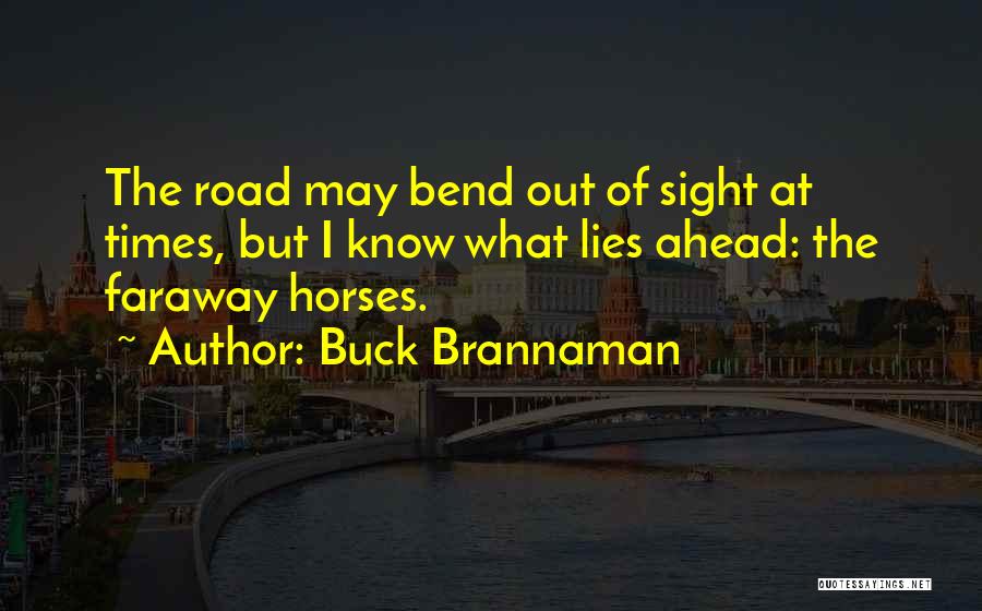 Buck Brannaman Quotes: The Road May Bend Out Of Sight At Times, But I Know What Lies Ahead: The Faraway Horses.