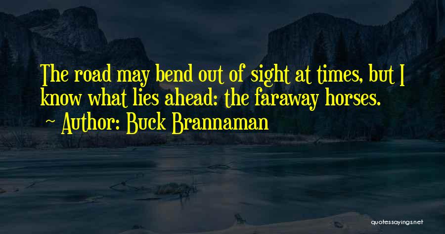 Buck Brannaman Quotes: The Road May Bend Out Of Sight At Times, But I Know What Lies Ahead: The Faraway Horses.