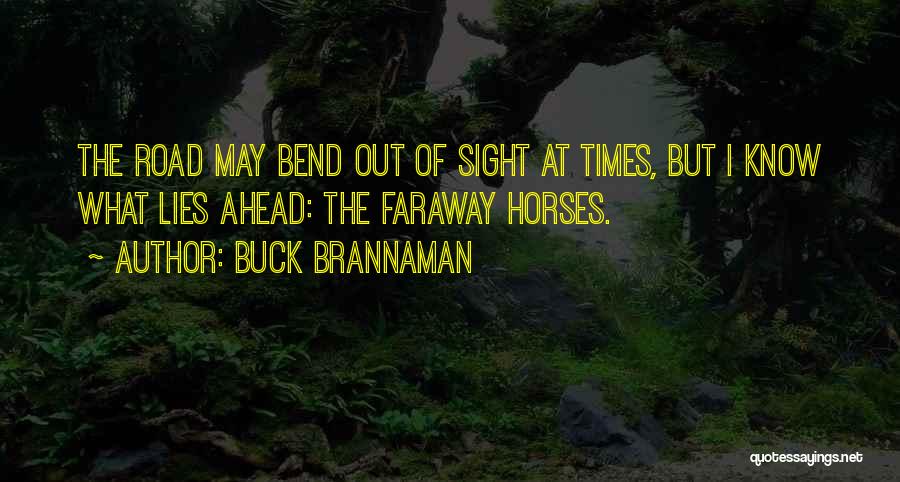 Buck Brannaman Quotes: The Road May Bend Out Of Sight At Times, But I Know What Lies Ahead: The Faraway Horses.