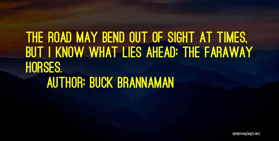 Buck Brannaman Quotes: The Road May Bend Out Of Sight At Times, But I Know What Lies Ahead: The Faraway Horses.