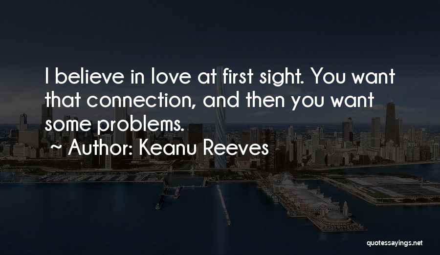 Keanu Reeves Quotes: I Believe In Love At First Sight. You Want That Connection, And Then You Want Some Problems.