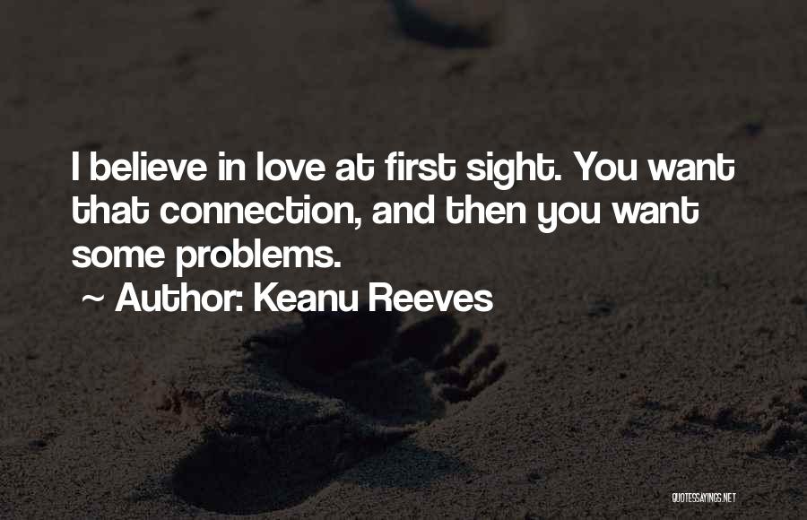 Keanu Reeves Quotes: I Believe In Love At First Sight. You Want That Connection, And Then You Want Some Problems.