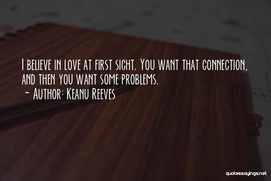 Keanu Reeves Quotes: I Believe In Love At First Sight. You Want That Connection, And Then You Want Some Problems.