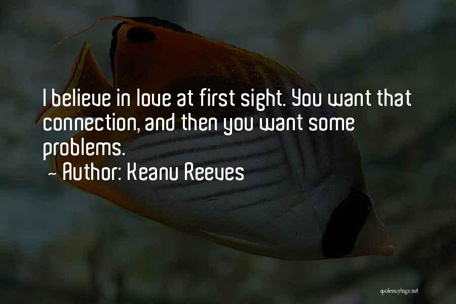 Keanu Reeves Quotes: I Believe In Love At First Sight. You Want That Connection, And Then You Want Some Problems.