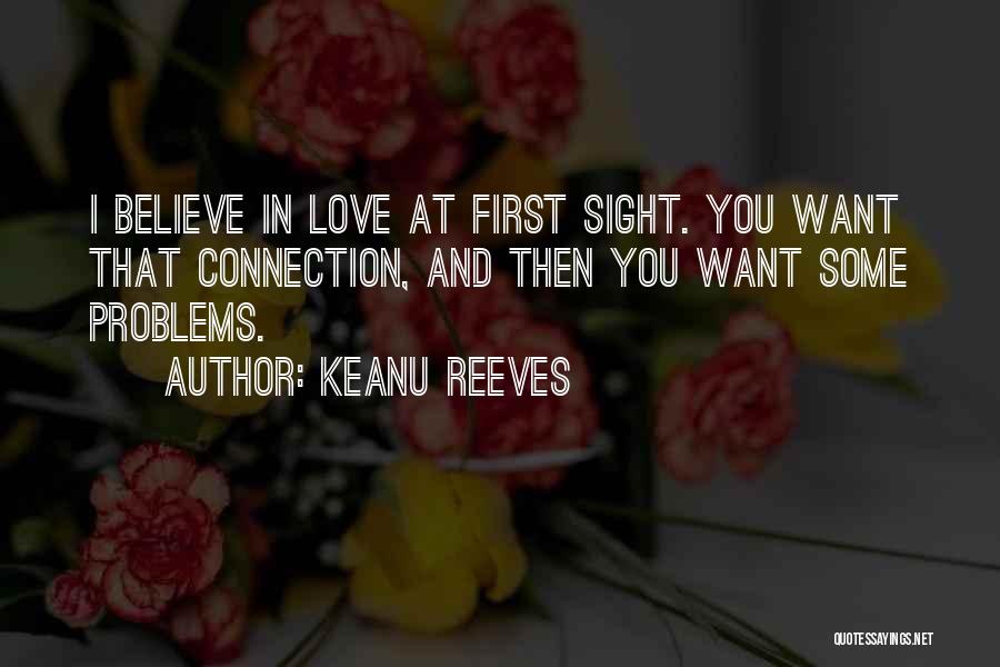 Keanu Reeves Quotes: I Believe In Love At First Sight. You Want That Connection, And Then You Want Some Problems.