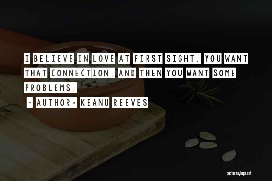 Keanu Reeves Quotes: I Believe In Love At First Sight. You Want That Connection, And Then You Want Some Problems.