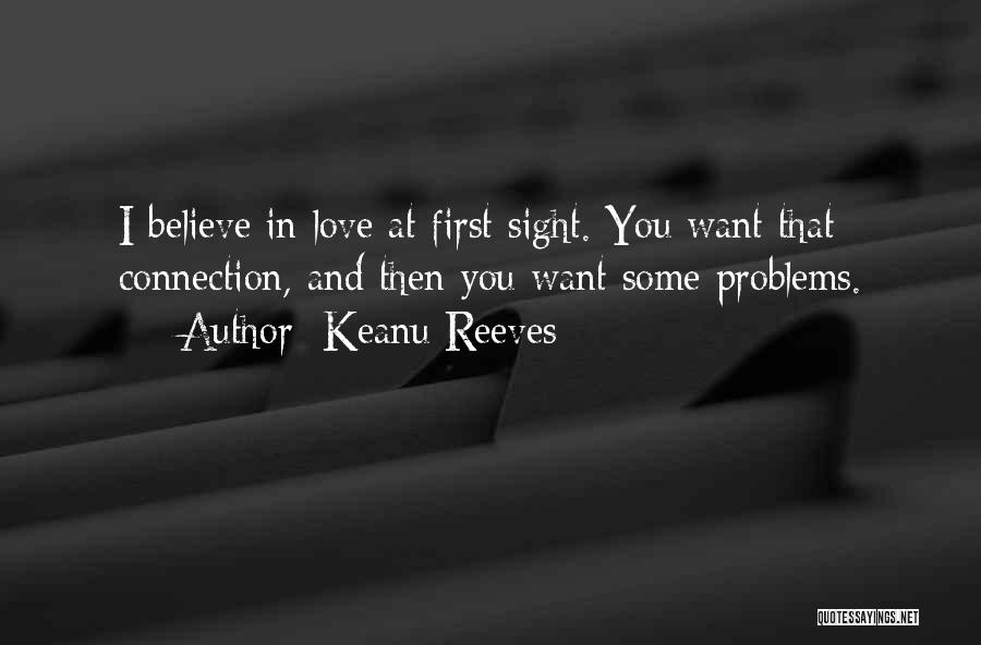 Keanu Reeves Quotes: I Believe In Love At First Sight. You Want That Connection, And Then You Want Some Problems.