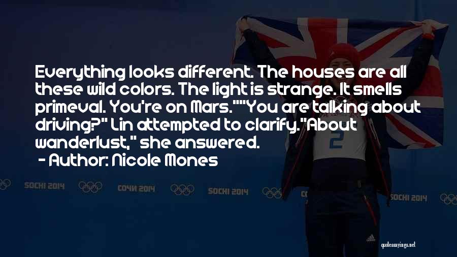 Nicole Mones Quotes: Everything Looks Different. The Houses Are All These Wild Colors. The Light Is Strange. It Smells Primeval. You're On Mars.you