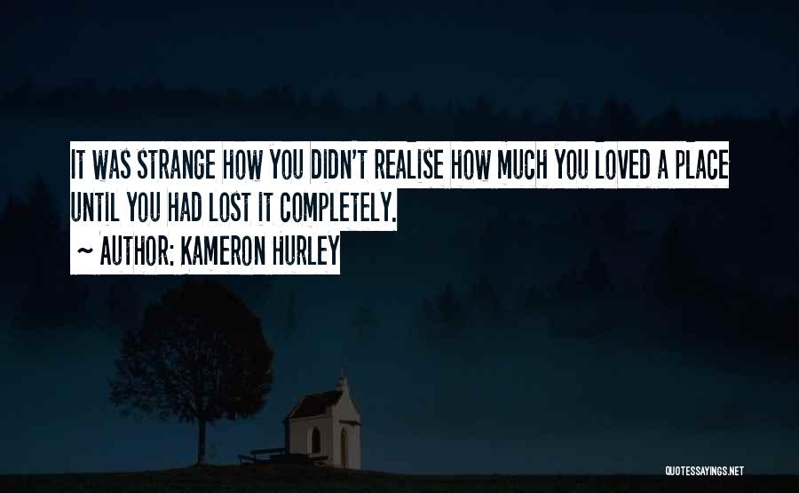 Kameron Hurley Quotes: It Was Strange How You Didn't Realise How Much You Loved A Place Until You Had Lost It Completely.