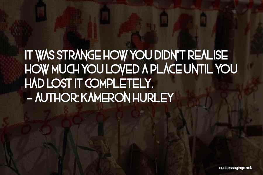 Kameron Hurley Quotes: It Was Strange How You Didn't Realise How Much You Loved A Place Until You Had Lost It Completely.