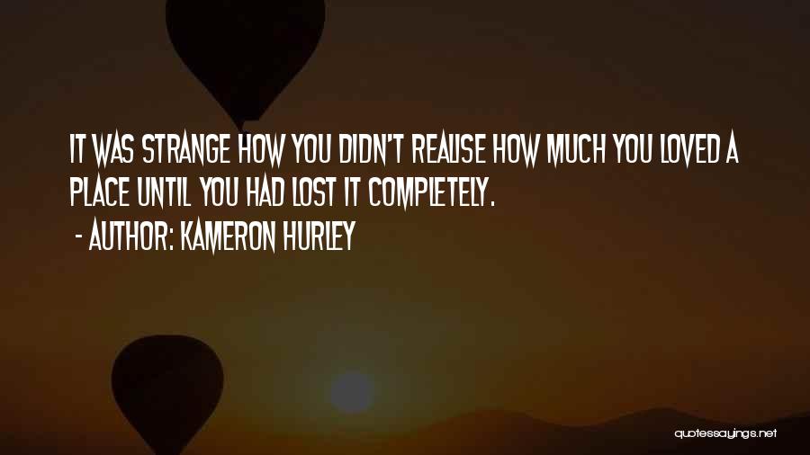 Kameron Hurley Quotes: It Was Strange How You Didn't Realise How Much You Loved A Place Until You Had Lost It Completely.
